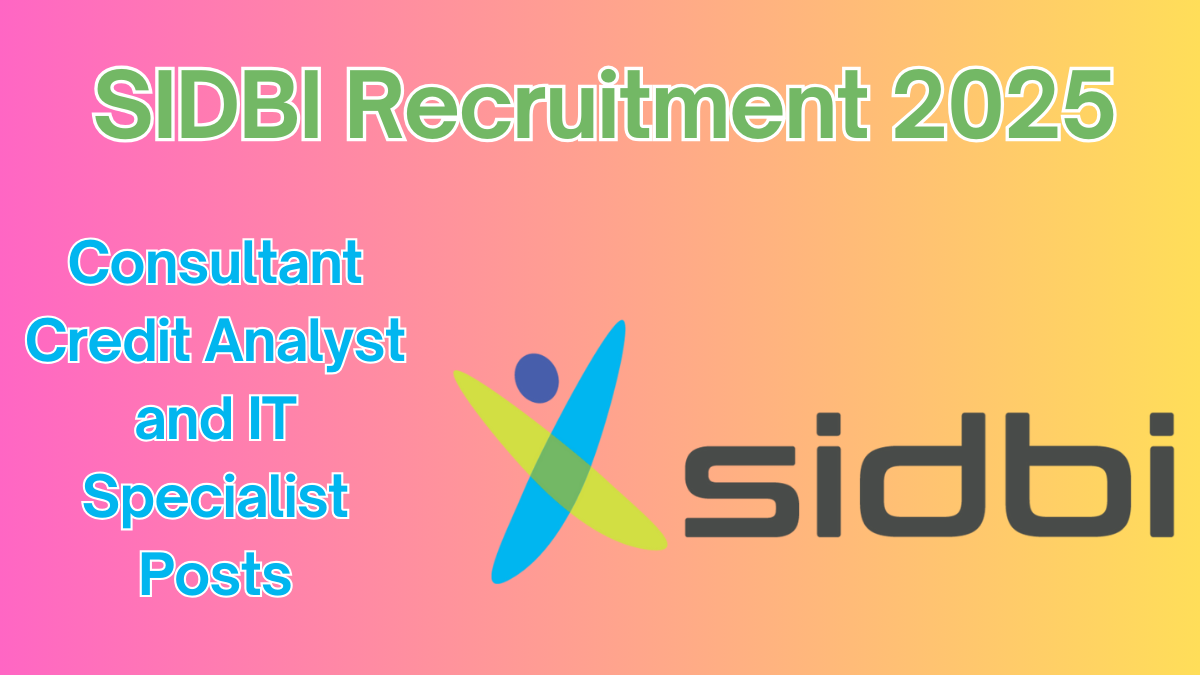 SIDBI Recruitment 2025: Consultant Credit Analyst and IT Specialist Posts – Apply Now