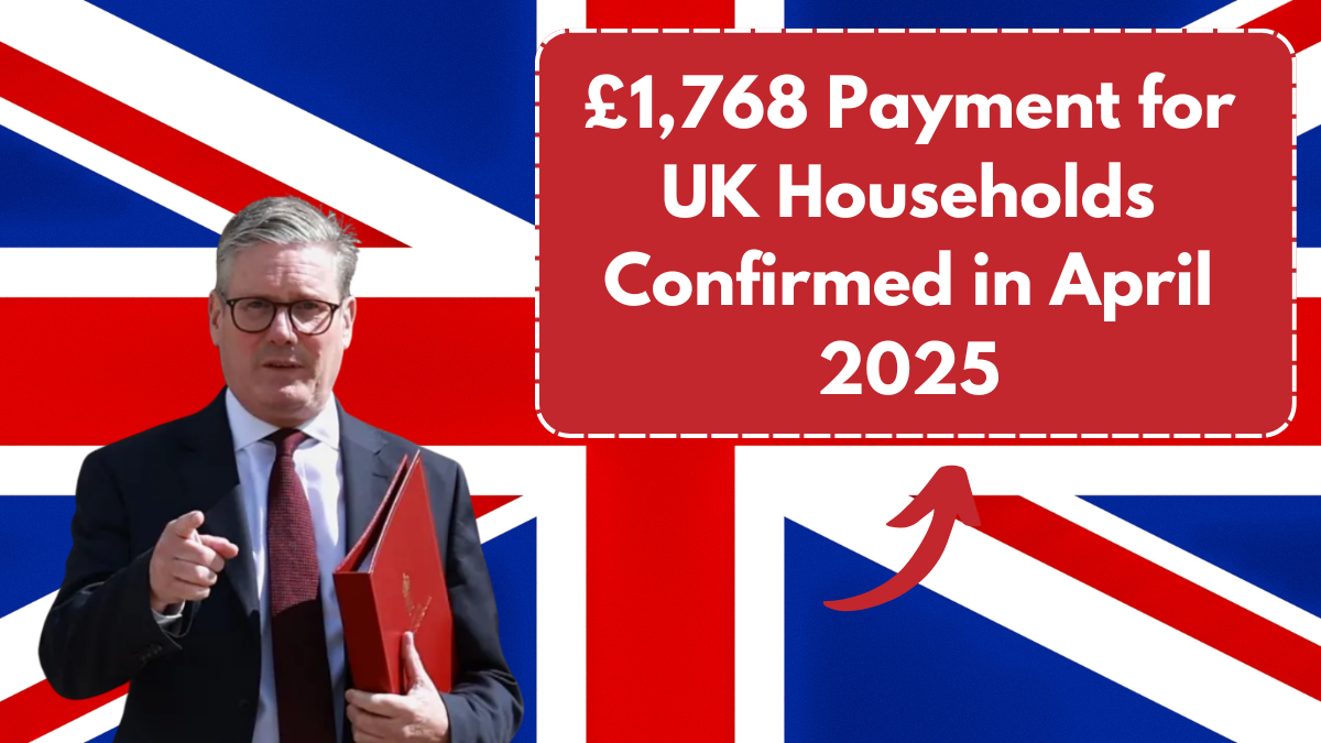 £1,768 Payment for UK Households Confirmed in April 2025 – Who Qualifies & Payment Date