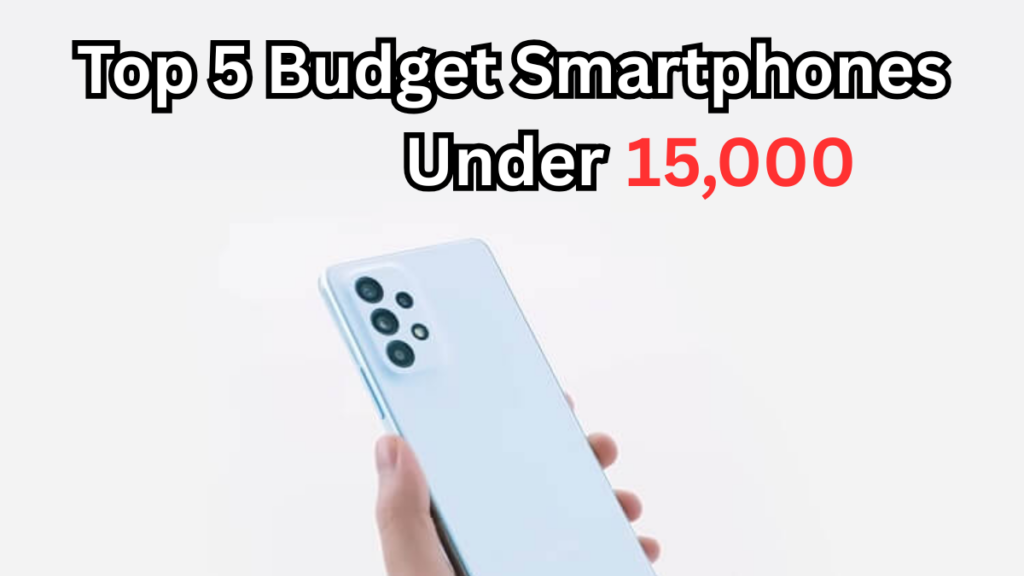 Top 5 Budget Smartphones Under 15,000