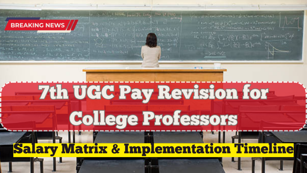 7th UGC Pay Revision for College Professors – Latest Salary Matrix & Implementation Timeline