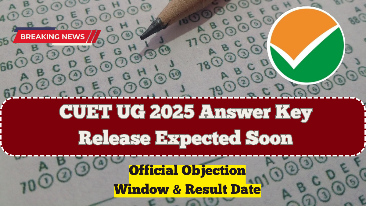 CUET UG 2025 Answer Key Release Expected Soon – Official Objection Window & Result Date