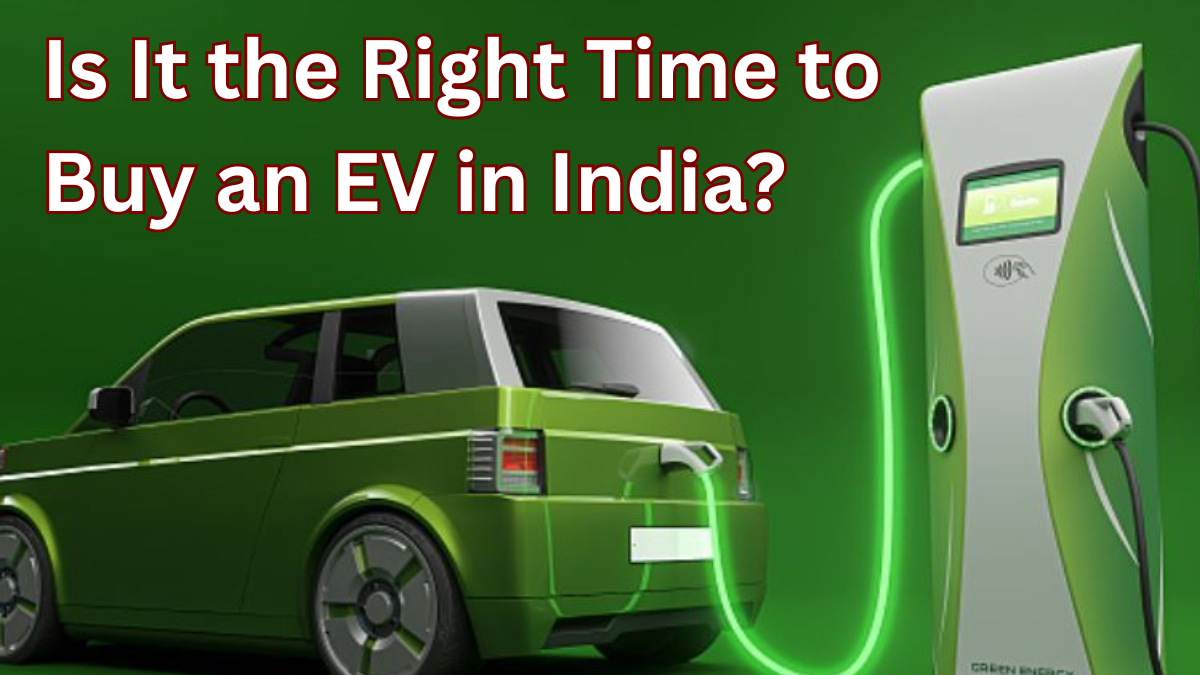 Is It the Right Time to Buy an EV in India? What You Must Know in 2025