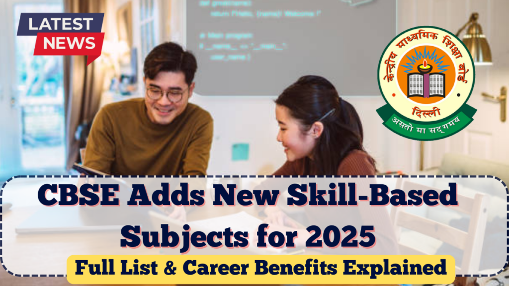CBSE Adds New Skill-Based Subjects for 2025 – Full List & Career Benefits Explained